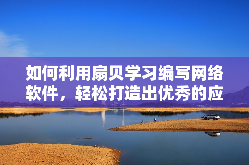 如何利用扇贝学习编写网络软件，轻松打造出优秀的应用程序？