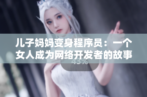 儿子妈妈变身程序员：一个女人成为网络开发者的故事