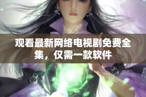 观看最新网络电视剧免费全集，仅需一款软件