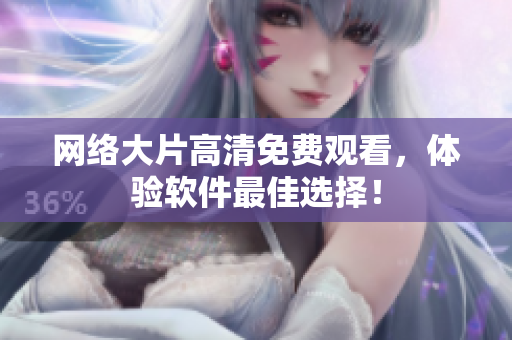 网络大片高清免费观看，体验软件最佳选择！