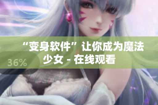 “变身软件”让你成为魔法少女 - 在线观看