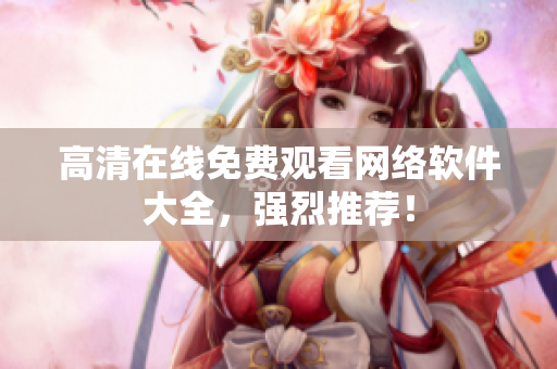 高清在线免费观看网络软件大全，强烈推荐！