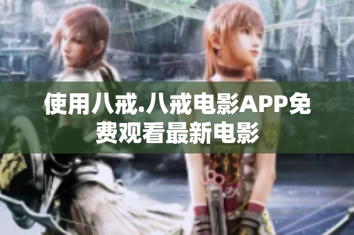 使用八戒.八戒电影APP免费观看最新电影