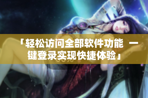 「轻松访问全部软件功能  一键登录实现快捷体验」