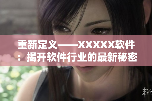 重新定义——XXXXX软件：揭开软件行业的最新秘密