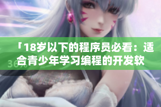 「18岁以下的程序员必看：适合青少年学习编程的开发软件推荐」