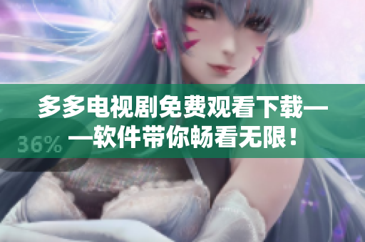 多多电视剧免费观看下载——软件带你畅看无限！