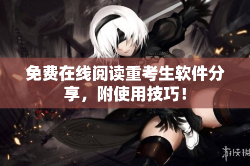 免费在线阅读重考生软件分享，附使用技巧！