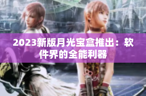 2023新版月光宝盒推出：软件界的全能利器