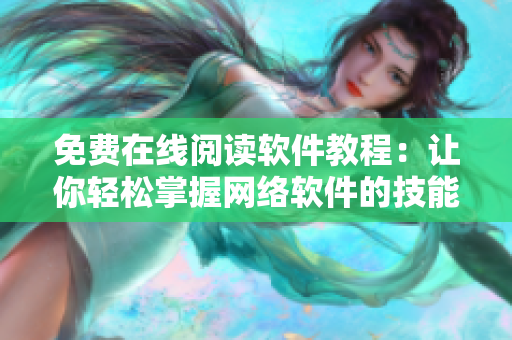 免费在线阅读软件教程：让你轻松掌握网络软件的技能