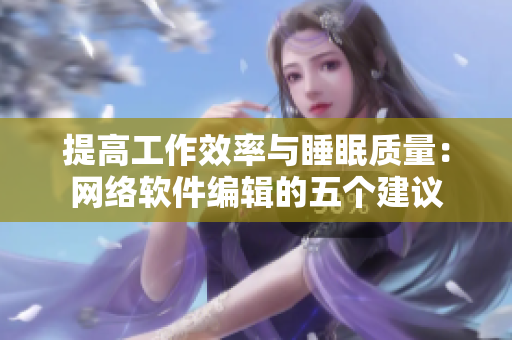 提高工作效率与睡眠质量：网络软件编辑的五个建议