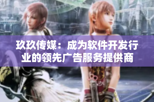 玖玖传媒：成为软件开发行业的领先广告服务提供商