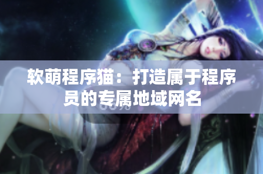 软萌程序猫：打造属于程序员的专属地域网名