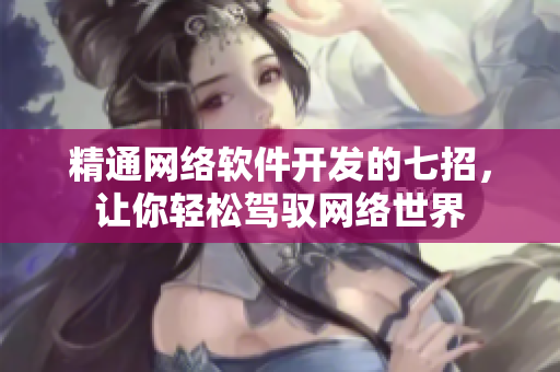 精通网络软件开发的七招，让你轻松驾驭网络世界