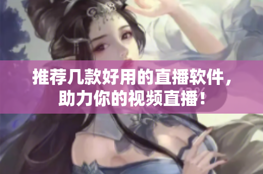 推荐几款好用的直播软件，助力你的视频直播！