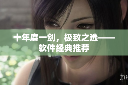 十年磨一剑，极致之选——软件经典推荐