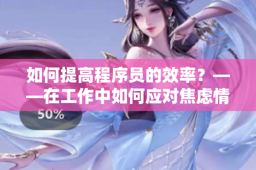 如何提高程序员的效率？——在工作中如何应对焦虑情绪
