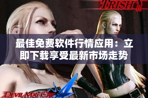 最佳免费软件行情应用：立即下载享受最新市场走势