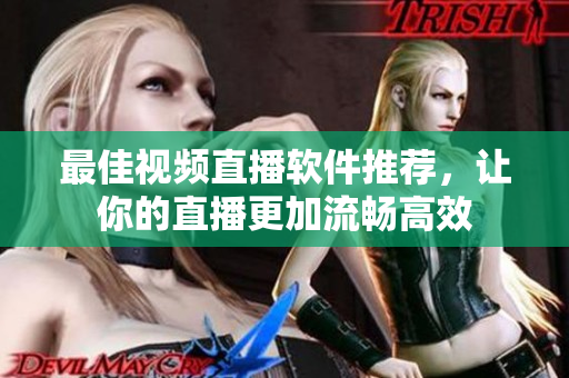 最佳视频直播软件推荐，让你的直播更加流畅高效