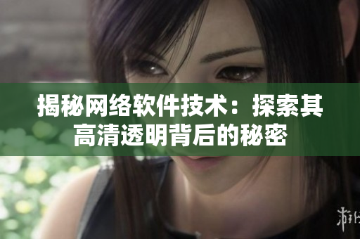 揭秘网络软件技术：探索其高清透明背后的秘密