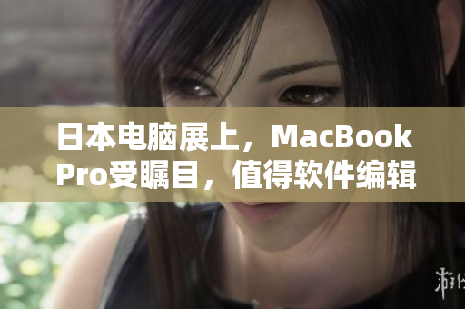 日本电脑展上，MacBook Pro受瞩目，值得软件编辑关注