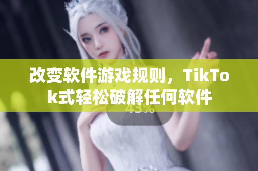 改变软件游戏规则，TikTok式轻松破解任何软件