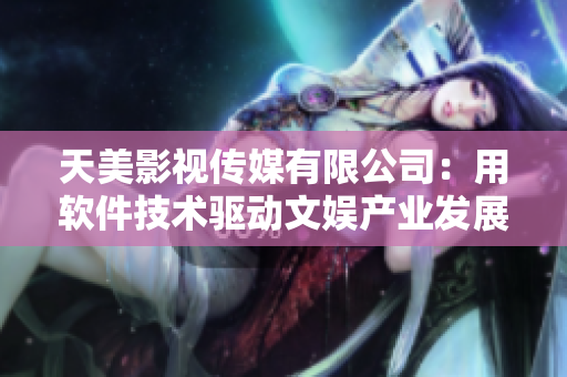 天美影视传媒有限公司：用软件技术驱动文娱产业发展