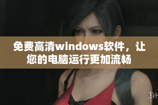 免费高清windows软件，让您的电脑运行更加流畅