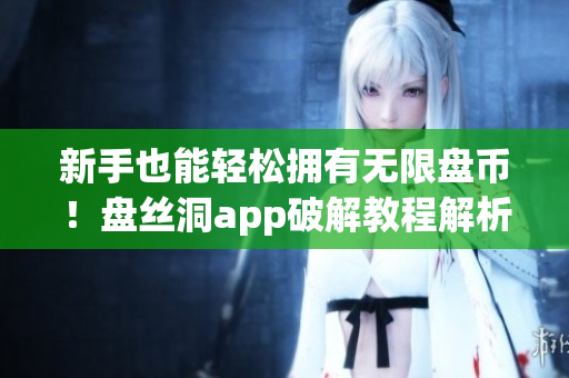 新手也能轻松拥有无限盘币！盘丝洞app破解教程解析
