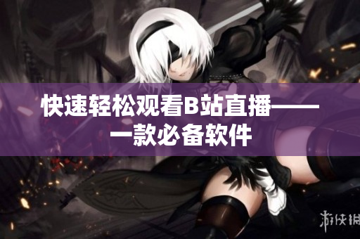 快速轻松观看B站直播——一款必备软件
