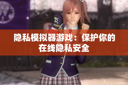 隐私模拟器游戏：保护你的在线隐私安全