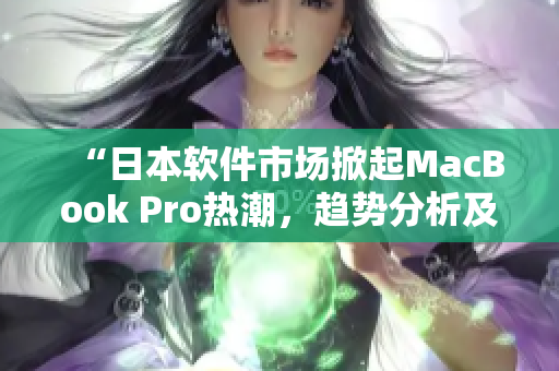 “日本软件市场掀起MacBook Pro热潮，趋势分析及使用技巧”