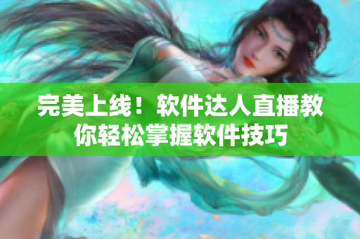 完美上线！软件达人直播教你轻松掌握软件技巧