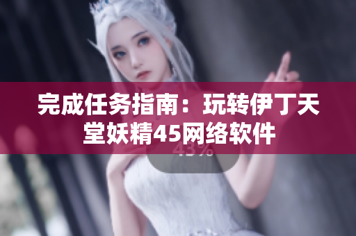 完成任务指南：玩转伊丁天堂妖精45网络软件