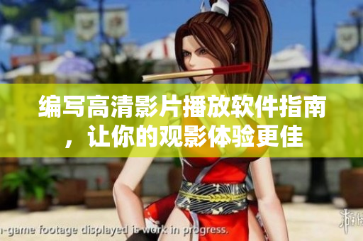 编写高清影片播放软件指南，让你的观影体验更佳
