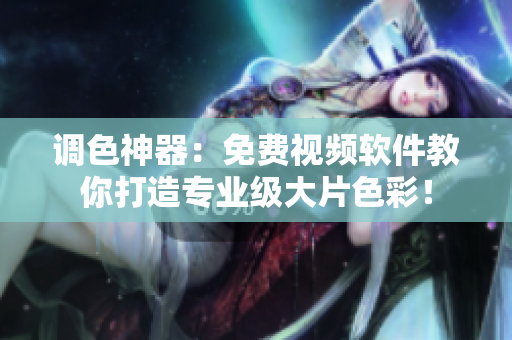 调色神器：免费视频软件教你打造专业级大片色彩！