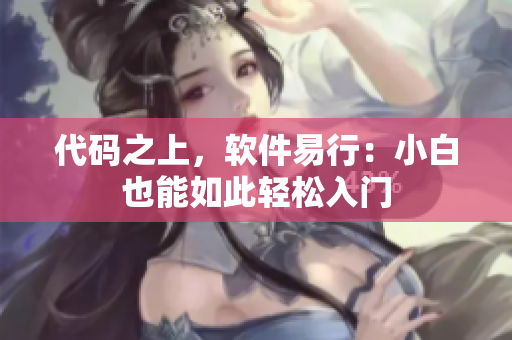 代码之上，软件易行：小白也能如此轻松入门
