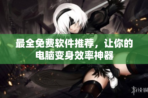 最全免费软件推荐，让你的电脑变身效率神器