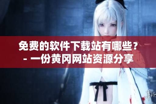 免费的软件下载站有哪些？- 一份黄冈网站资源分享