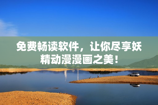 免费畅读软件，让你尽享妖精动漫漫画之美！