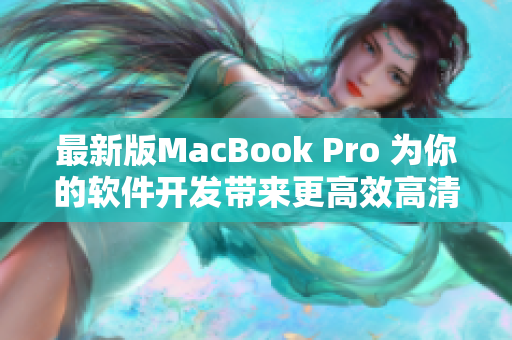 最新版MacBook Pro 为你的软件开发带来更高效高清体验