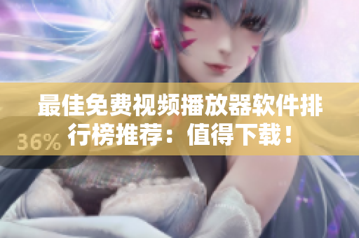 最佳免费视频播放器软件排行榜推荐：值得下载！