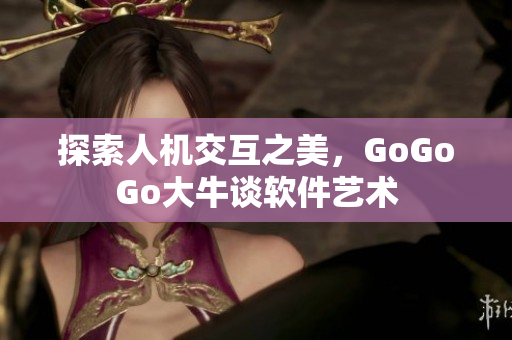 探索人机交互之美，GoGoGo大牛谈软件艺术