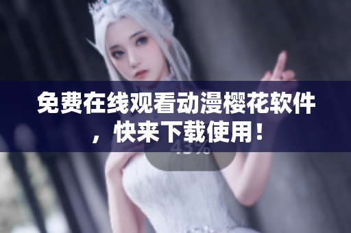 免费在线观看动漫樱花软件，快来下载使用！