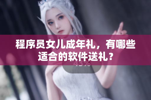 程序员女儿成年礼，有哪些适合的软件送礼？