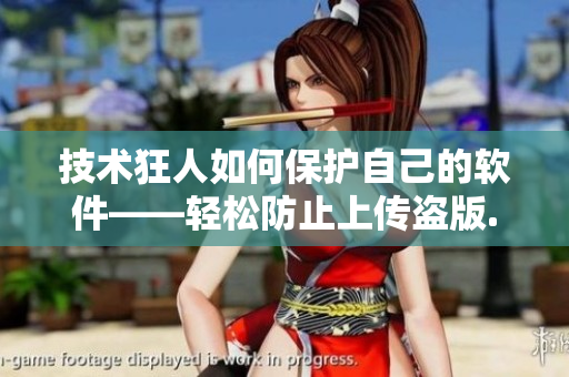 技术狂人如何保护自己的软件——轻松防止上传盗版.