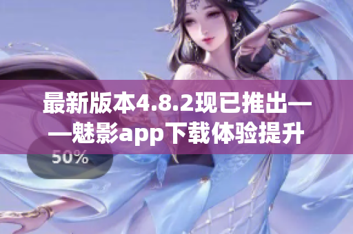 最新版本4.8.2现已推出——魅影app下载体验提升