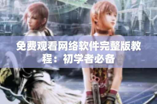 免费观看网络软件完整版教程：初学者必备