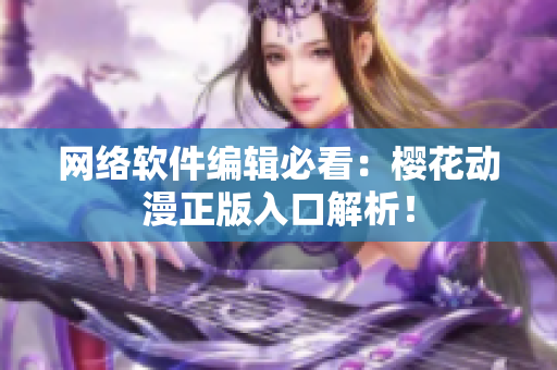 网络软件编辑必看：樱花动漫正版入口解析！