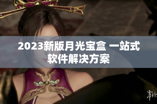 2023新版月光宝盒 一站式软件解决方案